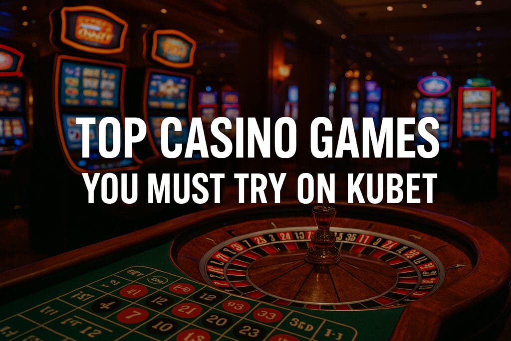 Top Casino Games You Must Try on Kubet