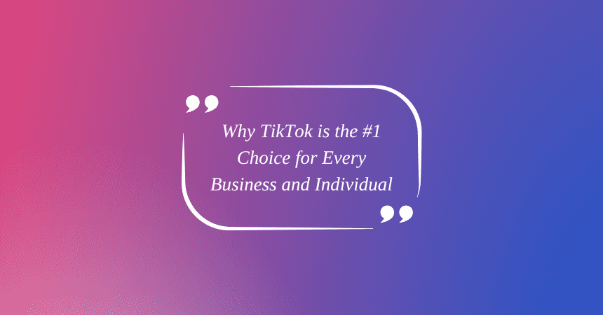 Why Tiktok is the 1 Choice for Every Business and Individual