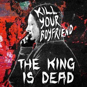 Kill Your Boyfriend – The King Is Dead